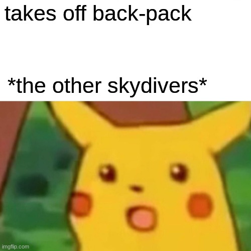 dark meme | takes off back-pack; *the other skydivers* | image tagged in memes,surprised pikachu | made w/ Imgflip meme maker