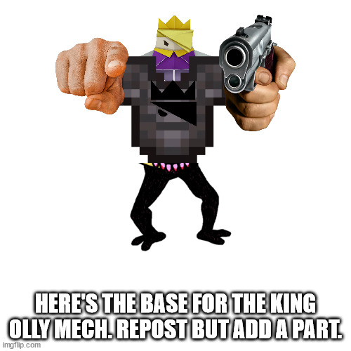 Blank Transparent Square Meme | HERE'S THE BASE FOR THE KING OLLY MECH. REPOST BUT ADD A PART. | image tagged in memes,blank transparent square | made w/ Imgflip meme maker