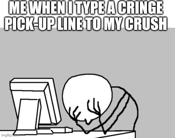 She's probably going to break up... |  ME WHEN I TYPE A CRINGE PICK-UP LINE TO MY CRUSH | image tagged in memes,computer guy facepalm,pick up lines,cringe | made w/ Imgflip meme maker