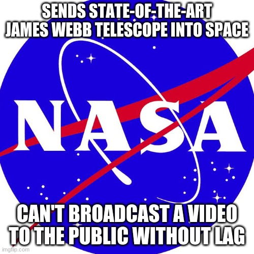 Nasa | SENDS STATE-OF-THE-ART JAMES WEBB TELESCOPE INTO SPACE; CAN'T BROADCAST A VIDEO TO THE PUBLIC WITHOUT LAG | image tagged in nasa | made w/ Imgflip meme maker