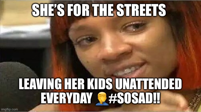 Jroc113 | SHE’S FOR THE STREETS; LEAVING HER KIDS UNATTENDED EVERYDAY 🤦‍♂️#SOSAD!! | image tagged in crazy side chick | made w/ Imgflip meme maker