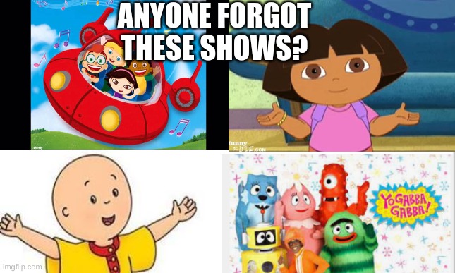 No Way Bruh | ANYONE FORGOT THESE SHOWS? | image tagged in funny,anyone forgot,memes,little einstins,cailou,dora the explorer | made w/ Imgflip meme maker