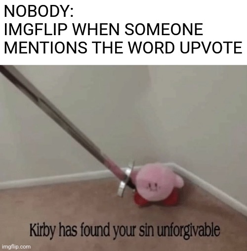 IM BACK BOIS |  NOBODY:
IMGFLIP WHEN SOMEONE MENTIONS THE WORD UPVOTE | image tagged in kirby has found your sin unforgivable,upvotes,kirby,imgflip,memes | made w/ Imgflip meme maker