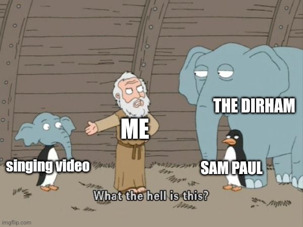 What the hell is this? | THE DIRHAM; ME; SAM PAUL; singing video | image tagged in what the hell is this | made w/ Imgflip meme maker