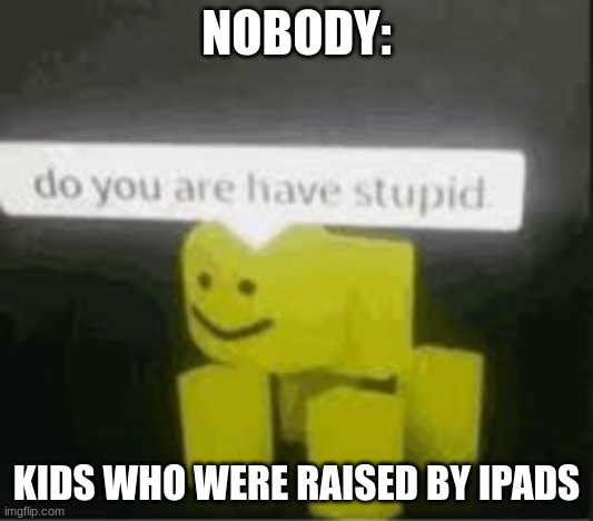 lemme hit an emote real quick | NOBODY:; KIDS WHO WERE RAISED BY IPADS | image tagged in do you are have stupid,ipad,kids,roblox meme | made w/ Imgflip meme maker