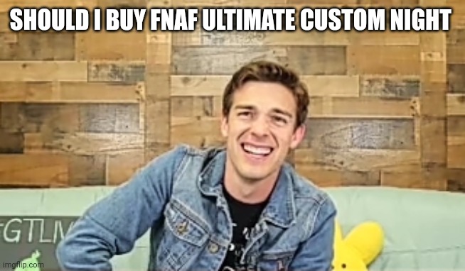 When the | SHOULD I BUY FNAF ULTIMATE CUSTOM NIGHT | image tagged in when the | made w/ Imgflip meme maker