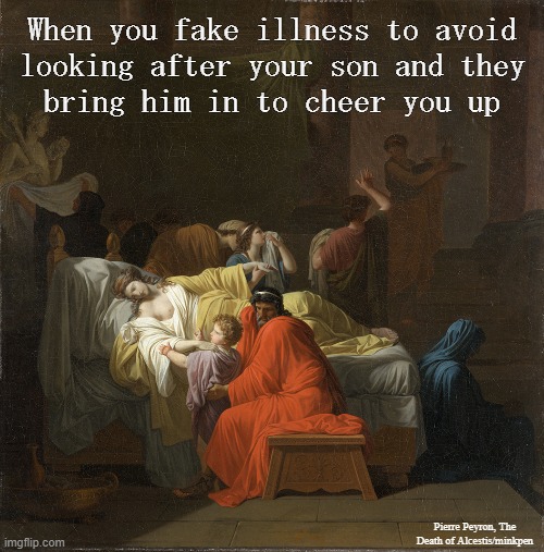 Parenting Hacks | When you fake illness to avoid
looking after your son and they
bring him in to cheer you up; Pierre Peyron, The Death of Alcestis/minkpen | image tagged in art memes,neoclassical,children,bad parenting,fake,peace and quiet | made w/ Imgflip meme maker