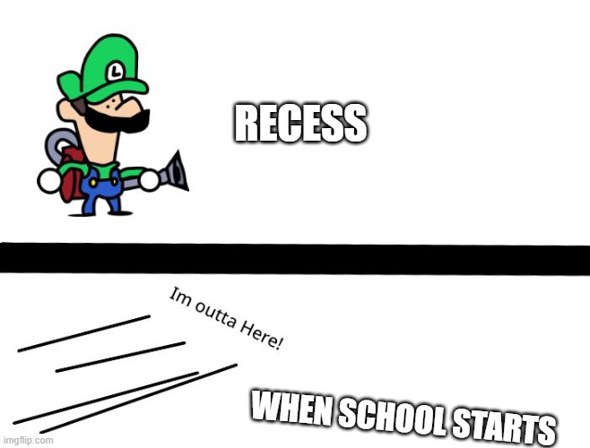 Luigis School Day | RECESS; WHEN SCHOOL STARTS | image tagged in memes,funny memes,luigi | made w/ Imgflip meme maker