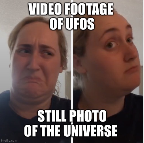 Telescope | VIDEO FOOTAGE 
OF UFOS; STILL PHOTO OF THE UNIVERSE | image tagged in no well maybe | made w/ Imgflip meme maker