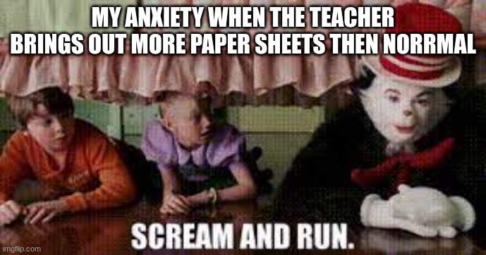 i hated this the worst feeling ever | MY ANXIETY WHEN THE TEACHER BRINGS OUT MORE PAPER SHEETS THEN NORRMAL | image tagged in cat in the hat,anxiety,homework | made w/ Imgflip meme maker