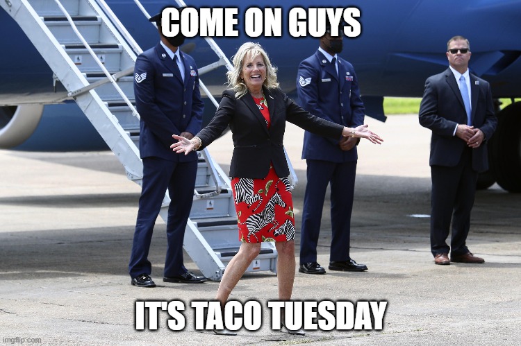 Come on guys, It's Taco Tuesday,,, | COME ON GUYS; IT'S TACO TUESDAY | image tagged in taco tuesday,jill biden | made w/ Imgflip meme maker
