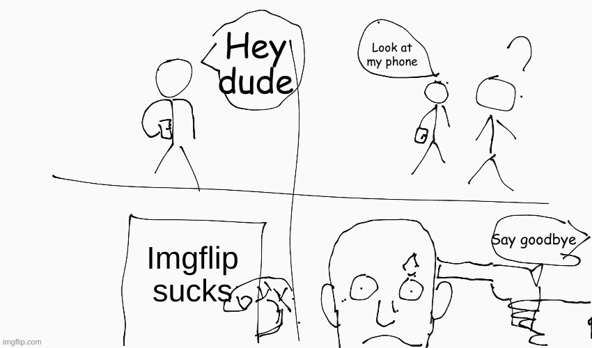 RIP guy with phone, even though he deserved it | Imgflip sucks | image tagged in look at my phone | made w/ Imgflip meme maker