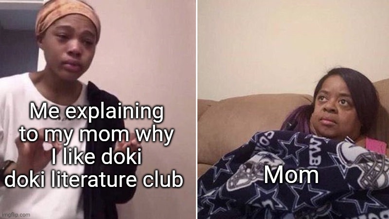 Me explaining to my mom | Me explaining to my mom why I like doki doki literature club; Mom | image tagged in me explaining to my mom,ddlc,memes | made w/ Imgflip meme maker