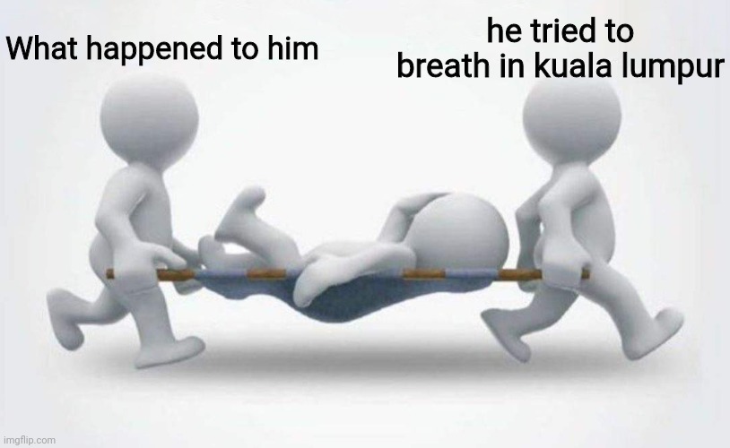 What happened to him? | What happened to him; he tried to breath in kuala lumpur | image tagged in what happened to him | made w/ Imgflip meme maker