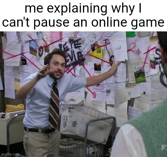 "it's time for a dinner pause your game" | me explaining why I can't pause an online game | image tagged in charlie conspiracy always sunny in philidelphia | made w/ Imgflip meme maker