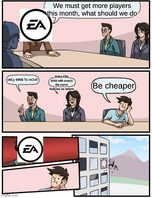 cLiCk On ThIs ImAgE fOr OnLy 999$! | We must get more players this month, what should we do; Make Fifa 3069 with exacly the same features as before; oNLy 999$ To mOvE; Be cheaper | image tagged in memes,boardroom meeting suggestion | made w/ Imgflip meme maker