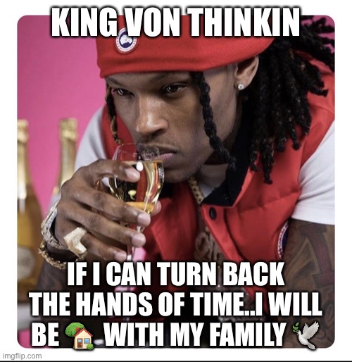 Jroc113 | KING VON THINKIN; IF I CAN TURN BACK THE HANDS OF TIME..I WILL BE 🏡  WITH MY FAMILY 🕊 | image tagged in king von | made w/ Imgflip meme maker