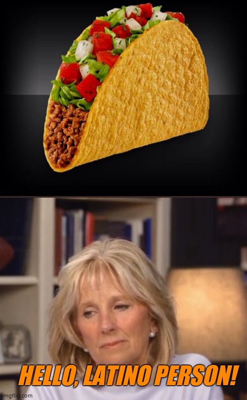 Jill addressing a taco. | HELLO, LATINO PERSON! | image tagged in taco,jill biden meme | made w/ Imgflip meme maker