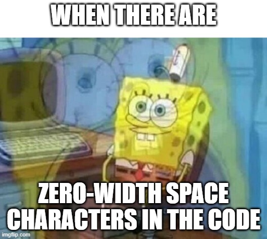 ​ | WHEN THERE ARE; ZERO-WIDTH SPACE CHARACTERS IN THE CODE | image tagged in internal screaming,programming | made w/ Imgflip meme maker