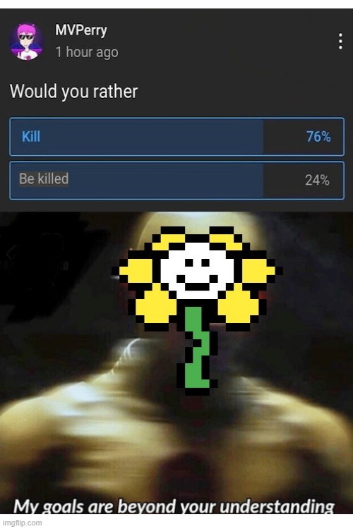 Genocide Flowey be like: | image tagged in undertale,flowey,gaming,both buttons pressed,confusion,my goals are beyond your understanding | made w/ Imgflip meme maker