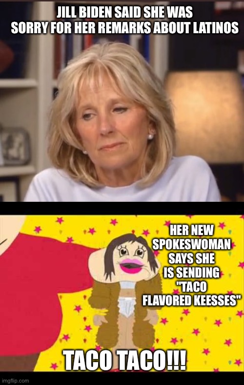 JILL BIDEN SAID SHE WAS SORRY FOR HER REMARKS ABOUT LATINOS; HER NEW SPOKESWOMAN SAYS SHE IS SENDING "TACO FLAVORED KEESSES"; TACO TACO!!! | image tagged in jill biden meme,south park j lo | made w/ Imgflip meme maker