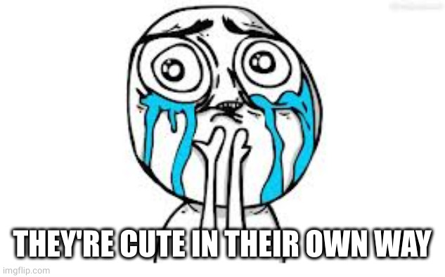 Crying Because Of Cute Meme | THEY'RE CUTE IN THEIR OWN WAY | image tagged in memes,crying because of cute | made w/ Imgflip meme maker
