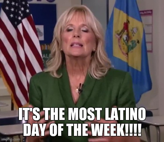 Jill Biden | IT'S THE MOST LATINO DAY OF THE WEEK!!!! | image tagged in jill biden | made w/ Imgflip meme maker