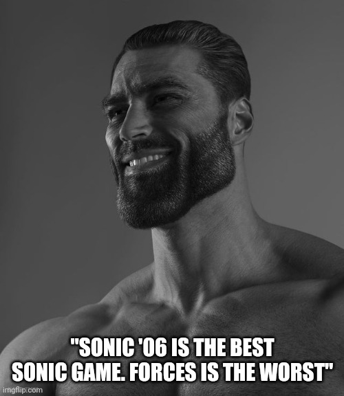Giga Chad | "SONIC '06 IS THE BEST SONIC GAME. FORCES IS THE WORST" | image tagged in giga chad | made w/ Imgflip meme maker