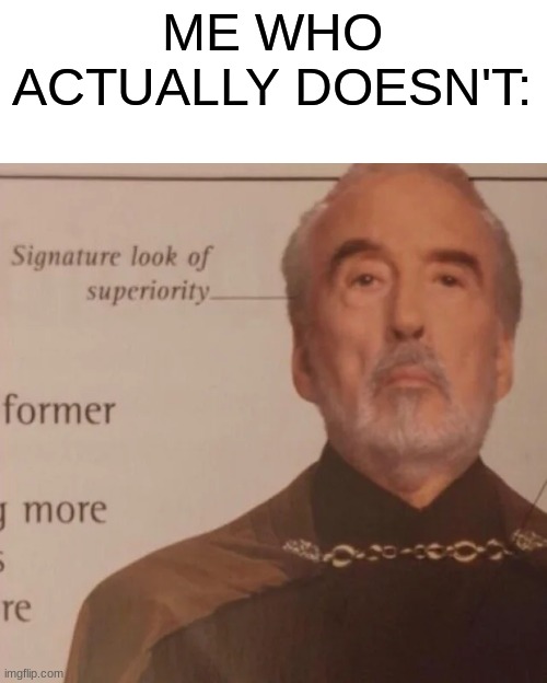 Signature Look of superiority | ME WHO ACTUALLY DOESN'T: | image tagged in signature look of superiority | made w/ Imgflip meme maker