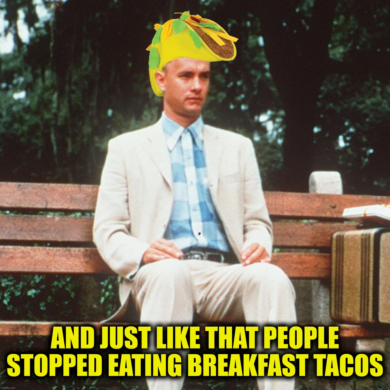 Soylent verde | AND JUST LIKE THAT PEOPLE STOPPED EATING BREAKFAST TACOS | image tagged in bad photoshop,forrest gump,breakfast tacos,taco hat,jill biden | made w/ Imgflip meme maker