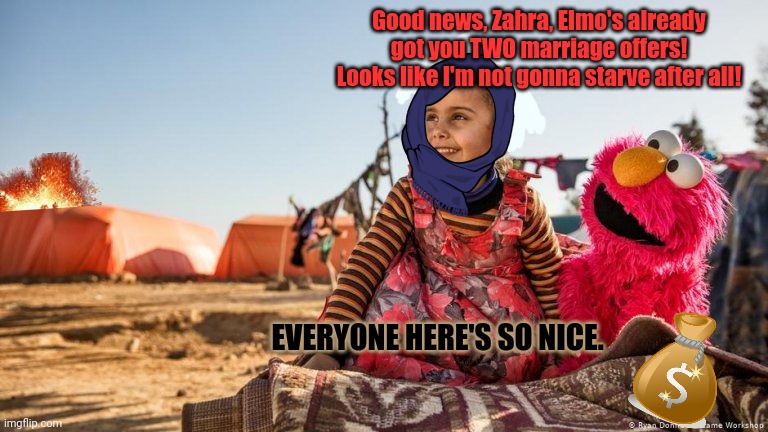 Sesame street's Saudi Arabian episode only ran once | Good news, Zahra, Elmo's already got you TWO marriage offers! Looks like I'm not gonna starve after all! EVERYONE HERE'S SO NICE. | image tagged in but why why would you do that,saudi arabia,elmo,cursed,sesame street | made w/ Imgflip meme maker