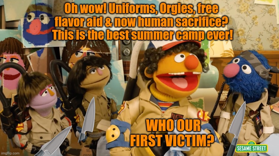 Ernie didn't realize he was in a cult until it was too late... | Oh wow! Uniforms, Orgies, free flavor aid & now human sacrifice?  This is the best summer camp ever! WHO OUR FIRST VICTIM? | image tagged in cult,ernie,sesame street,human sacrifice | made w/ Imgflip meme maker