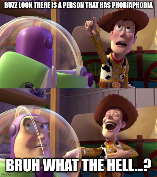 The Phobiaphobia, Phobia... | BUZZ LOOK THERE IS A PERSON THAT HAS PHOBIAPHOBIA; BRUH WHAT THE HELL...? | image tagged in toy story funny scene | made w/ Imgflip meme maker