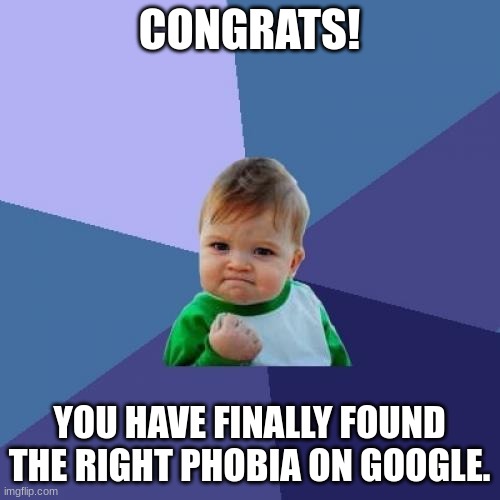 Success Kid Meme | CONGRATS! YOU HAVE FINALLY FOUND THE RIGHT PHOBIA ON GOOGLE. | image tagged in memes,success kid | made w/ Imgflip meme maker
