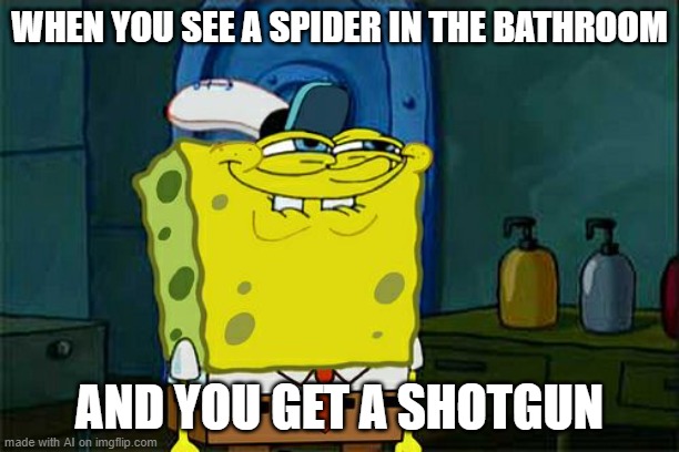 HA HA YES KILL THE SPIDER BANG BANG | WHEN YOU SEE A SPIDER IN THE BATHROOM; AND YOU GET A SHOTGUN | image tagged in memes,don't you squidward,spiders,shower,shotgun,ai meme | made w/ Imgflip meme maker