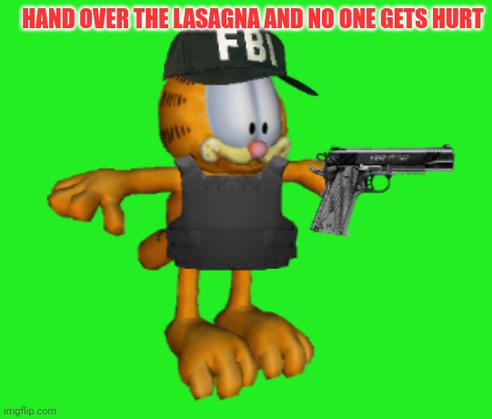 FBI Garfield | HAND OVER THE LASAGNA AND NO ONE GETS HURT | image tagged in fbi garfield | made w/ Imgflip meme maker