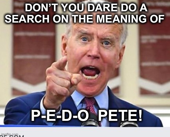 Joe Biden no malarkey | DON’T YOU DARE DO A SEARCH ON THE MEANING OF; P-E-D-O  PETE! | image tagged in joe biden no malarkey | made w/ Imgflip meme maker