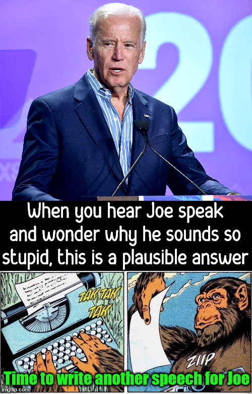 When you hear Joe speak and wonder why he sounds so stupid, this is a plausible answer; Time to write another speech for Joe | image tagged in joe biden speech,political meme | made w/ Imgflip meme maker