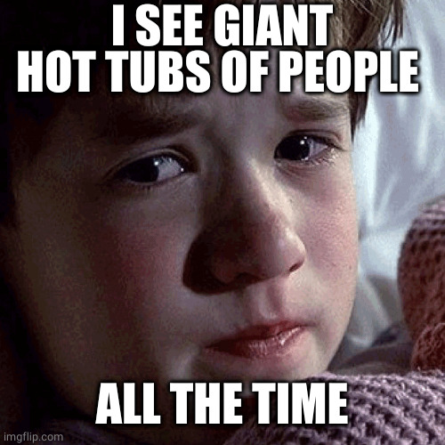 Haley Joel Square | I SEE GIANT HOT TUBS OF PEOPLE ALL THE TIME | image tagged in haley joel square | made w/ Imgflip meme maker