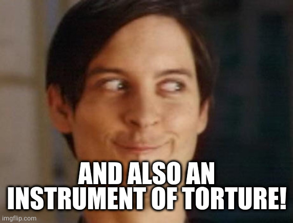 Spiderman Peter Parker Meme | AND ALSO AN INSTRUMENT OF TORTURE! | image tagged in memes,spiderman peter parker | made w/ Imgflip meme maker
