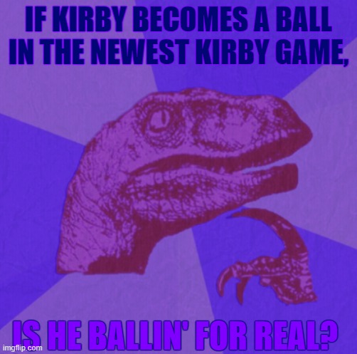 secrets! | IF KIRBY BECOMES A BALL IN THE NEWEST KIRBY GAME, IS HE BALLIN' FOR REAL? | image tagged in purple philosoraptor | made w/ Imgflip meme maker