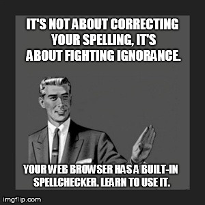 Kill Yourself Guy Meme | IT'S NOT ABOUT CORRECTING YOUR SPELLING, IT'S ABOUT FIGHTING IGNORANCE. YOUR WEB BROWSER HAS A BUILT-IN SPELLCHECKER. LEARN TO USE IT. | image tagged in memes,kill yourself guy | made w/ Imgflip meme maker