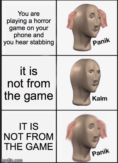 Panik Kalm Panik | You are playing a horror game on your phone and you hear stabbing; it is not from the game; IT IS NOT FROM THE GAME | image tagged in memes,panik kalm panik | made w/ Imgflip meme maker