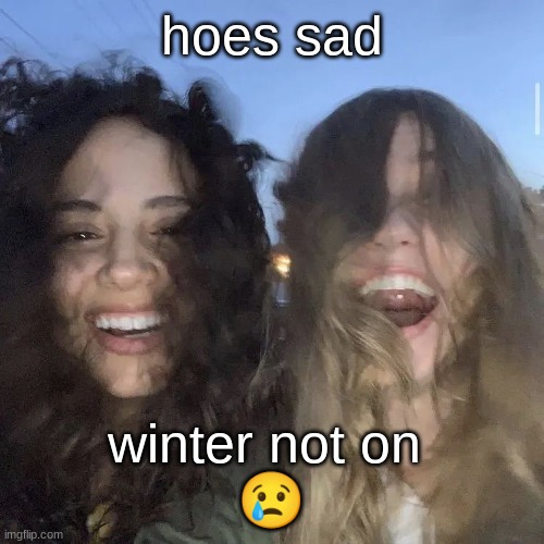 i love | hoes sad; winter not on 
😢 | image tagged in i love | made w/ Imgflip meme maker