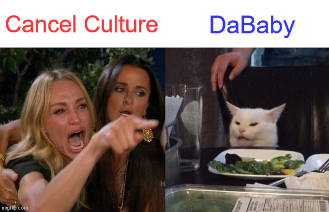 Uncancellable | Cancel Culture; DaBaby | image tagged in memes,woman yelling at cat | made w/ Imgflip meme maker