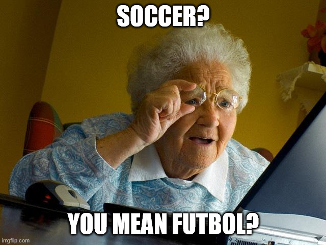 Old Europeans be Like: | SOCCER? YOU MEAN FUTBOL? | image tagged in memes,grandma finds the internet | made w/ Imgflip meme maker