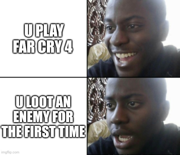 Happy / Shock | U PLAY FAR CRY 4; U LOOT AN ENEMY FOR THE FIRST TIME | image tagged in happy / shock | made w/ Imgflip meme maker
