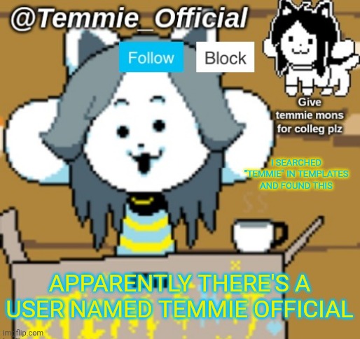 I wil find da temmie official | I SEARCHED "TEMMIE" IN TEMPLATES AND FOUND THIS; APPARENTLY THERE'S A USER NAMED TEMMIE OFFICIAL | image tagged in temmie_official announcement template | made w/ Imgflip meme maker