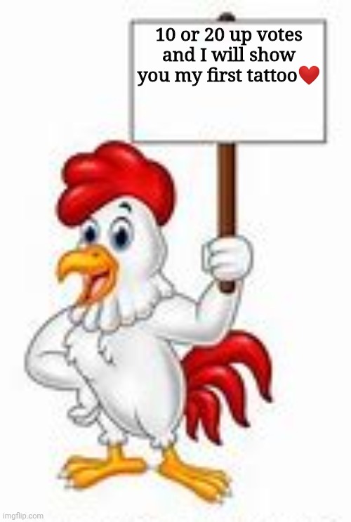 Not a joke | 10 or 20 up votes and I will show you my first tattoo❤ | image tagged in chicken with sigh | made w/ Imgflip meme maker