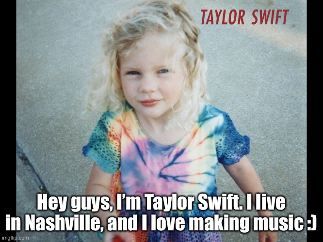 Hey guys, I’m Taylor Swift. I live in Nashville, and I love making music :) | made w/ Imgflip meme maker